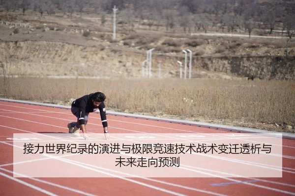 接力世界纪录的演进与极限竞速技术战术变迁透析与未来走向预测